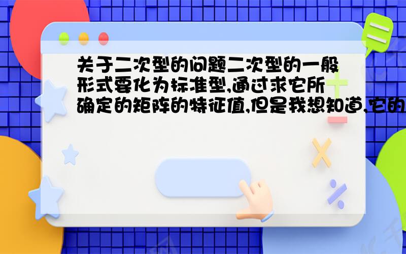 关于二次型的问题二次型的一般形式要化为标准型,通过求它所确定的矩阵的特征值,但是我想知道,它的特征值最后写成的标准型的时