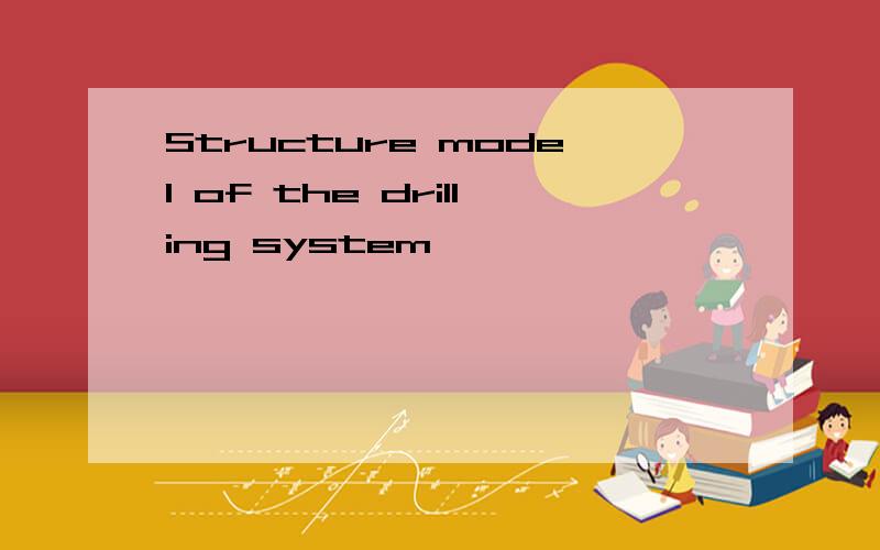 Structure model of the drilling system