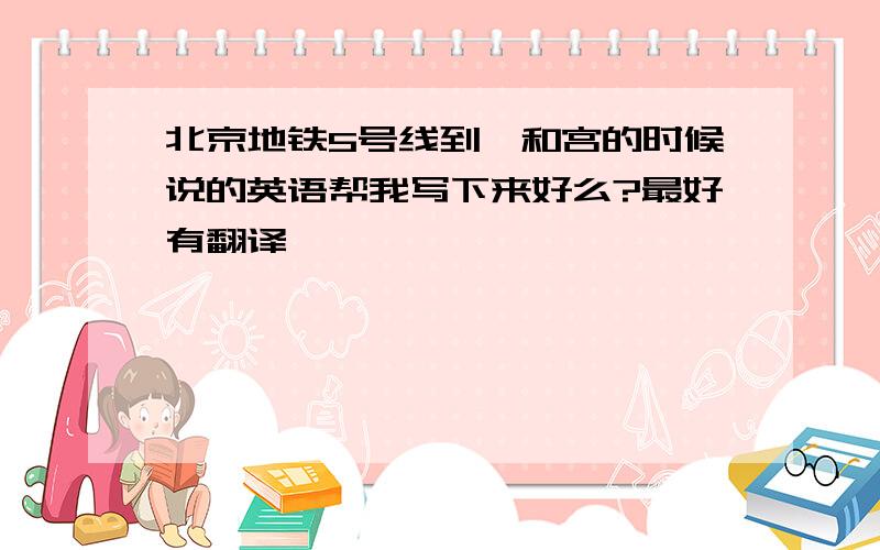 北京地铁5号线到雍和宫的时候说的英语帮我写下来好么?最好有翻译