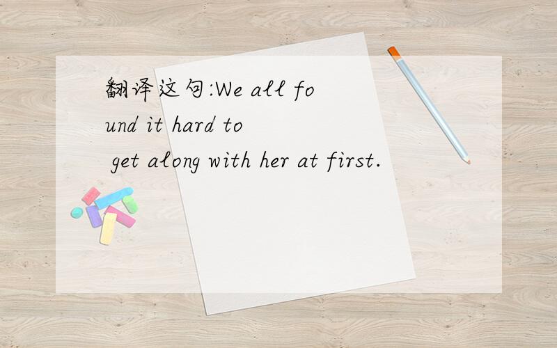 翻译这句:We all found it hard to get along with her at first.