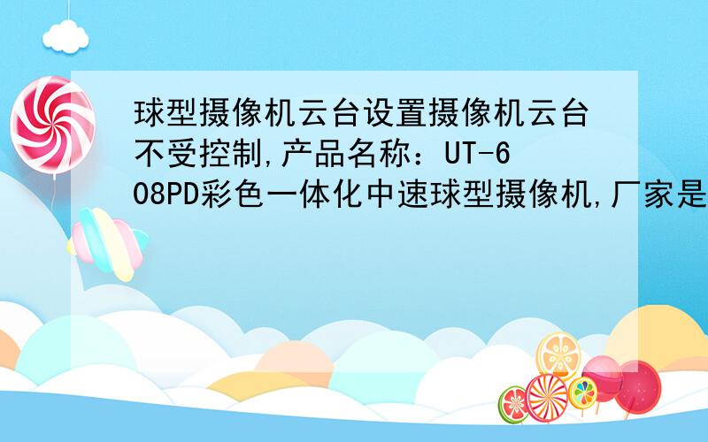 球型摄像机云台设置摄像机云台不受控制,产品名称：UT-608PD彩色一体化中速球型摄像机,厂家是：深圳尤特斯科技有限公司