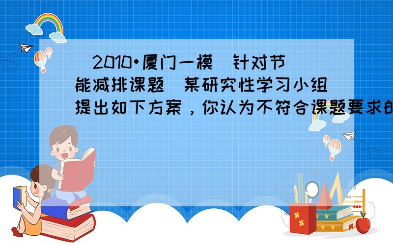 （2010•厦门一模）针对节能减排课题．某研究性学习小组提出如下方案，你认为不符合课题要求的是（　　）