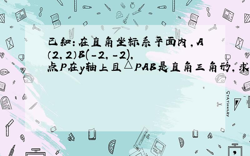 已知：在直角坐标系平面内,A（2,2）B(-2,-2),点P在y轴上且△PAB是直角三角形,求点P的坐标