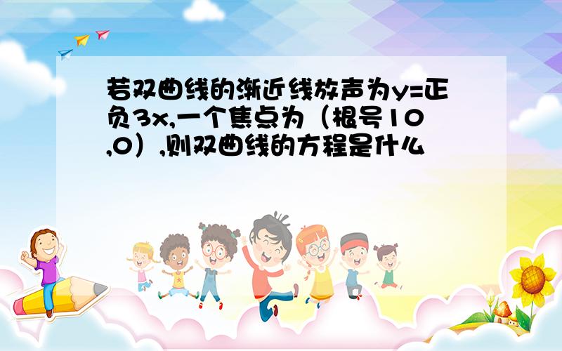 若双曲线的渐近线放声为y=正负3x,一个焦点为（根号10,0）,则双曲线的方程是什么