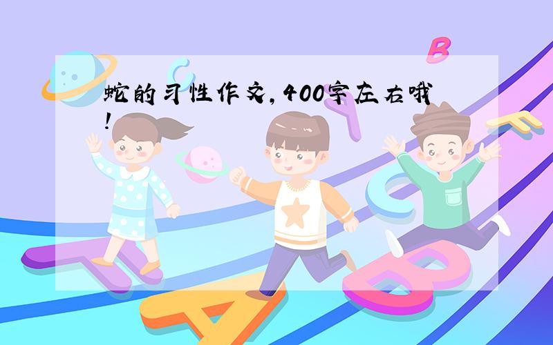 蛇的习性作文,400字左右哦!