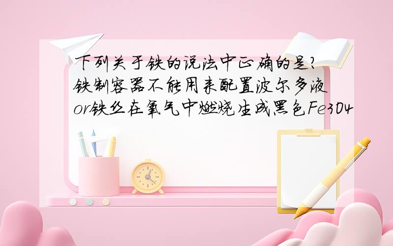 下列关于铁的说法中正确的是?铁制容器不能用来配置波尔多液or铁丝在氧气中燃烧生成黑色Fe3O4