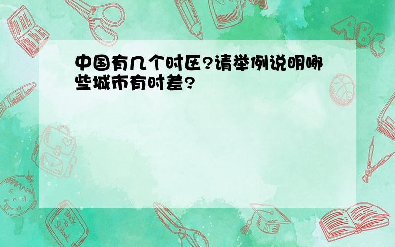 中国有几个时区?请举例说明哪些城市有时差?