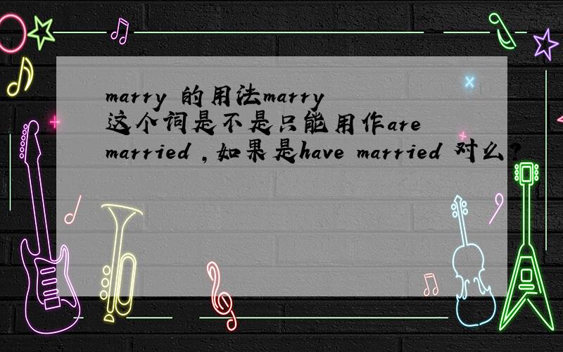 marry 的用法marry这个词是不是只能用作are married ,如果是have married 对么?