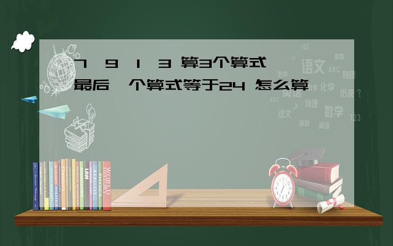 7,9,1,3 算3个算式,最后一个算式等于24 怎么算