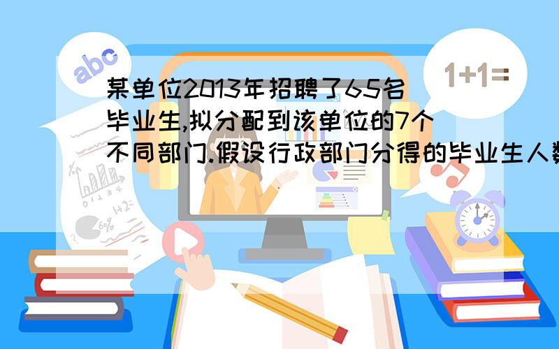 某单位2013年招聘了65名毕业生,拟分配到该单位的7个不同部门.假设行政部门分得的毕业生人数比其他部门都少且各部门人数