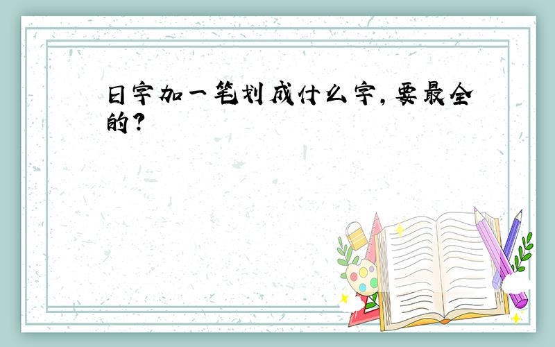 日字加一笔划成什么字,要最全的?