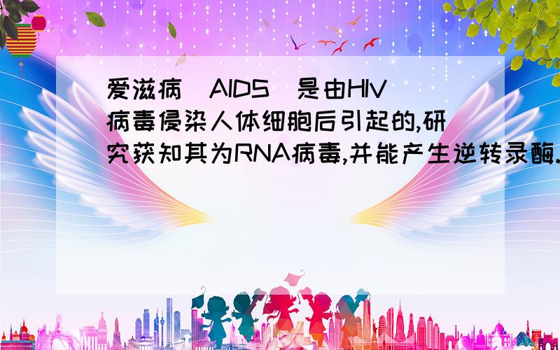 爱滋病（AIDS）是由HIV病毒侵染人体细胞后引起的,研究获知其为RNA病毒,并能产生逆转录酶.