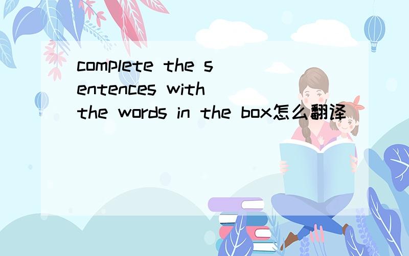 complete the sentences with the words in the box怎么翻译