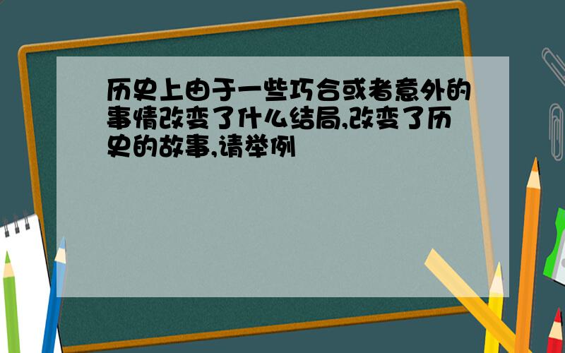 历史上由于一些巧合或者意外的事情改变了什么结局,改变了历史的故事,请举例