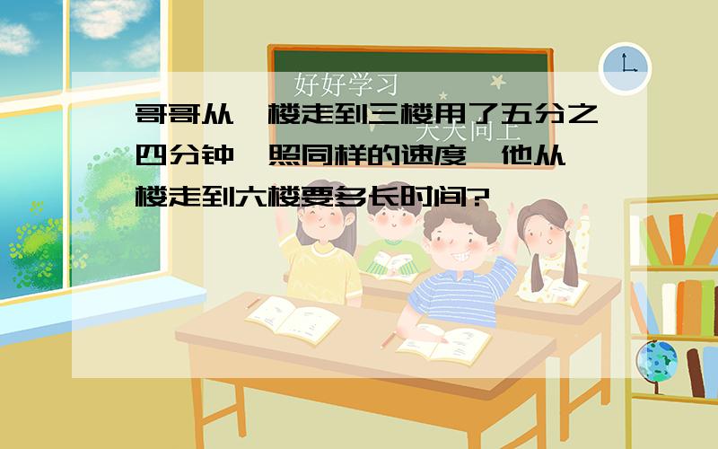 哥哥从一楼走到三楼用了五分之四分钟,照同样的速度,他从一楼走到六楼要多长时间?