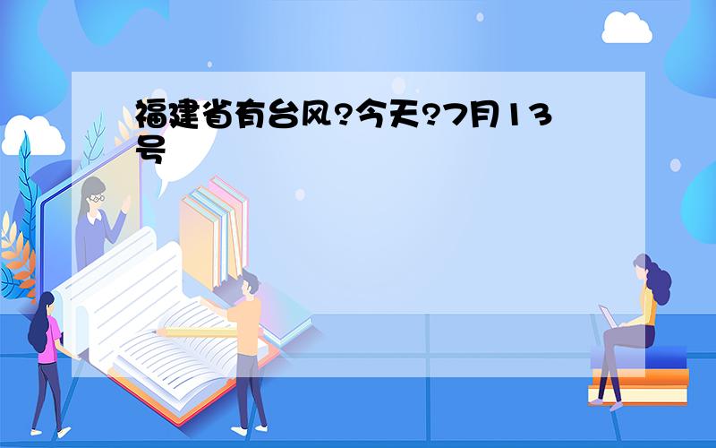 福建省有台风?今天?7月13号