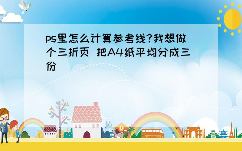 ps里怎么计算参考线?我想做个三折页 把A4纸平均分成三份