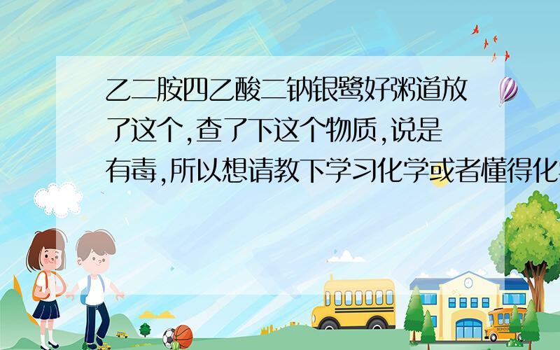 乙二胺四乙酸二钠银鹭好粥道放了这个,查了下这个物质,说是有毒,所以想请教下学习化学或者懂得化学制药的人,这个东西吃了到底