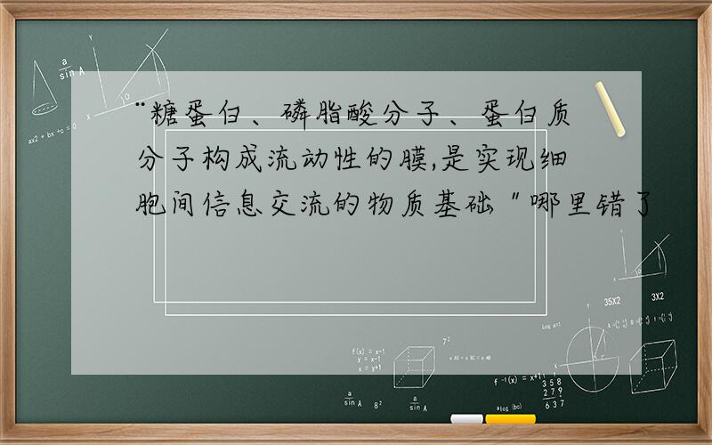 ¨糖蛋白、磷脂酸分子、蛋白质分子构成流动性的膜,是实现细胞间信息交流的物质基础＂哪里错了