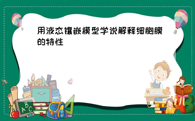 用液态镶嵌模型学说解释细胞膜的特性