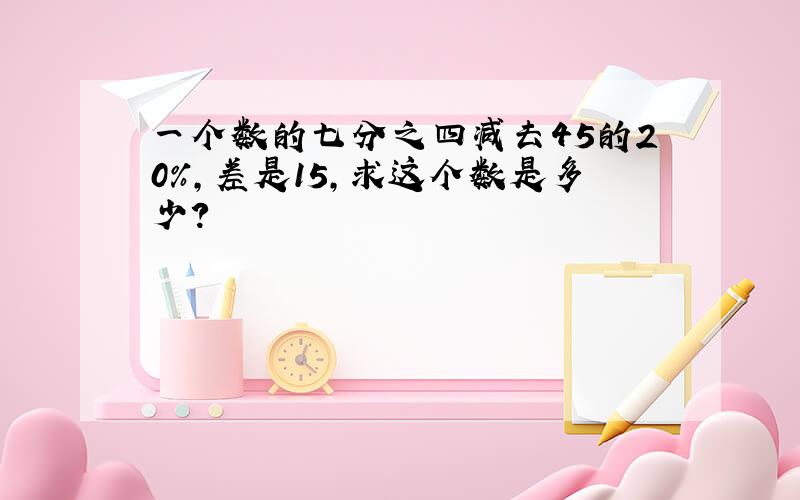 一个数的七分之四减去45的20%,差是15,求这个数是多少?