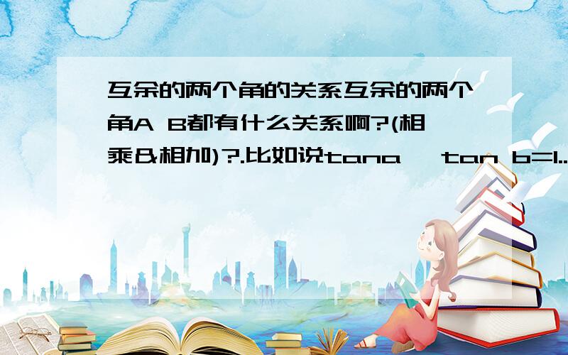 互余的两个角的关系互余的两个角A B都有什么关系啊?(相乘＆相加)?.比如说tana *tan b=1..还有什么其他的