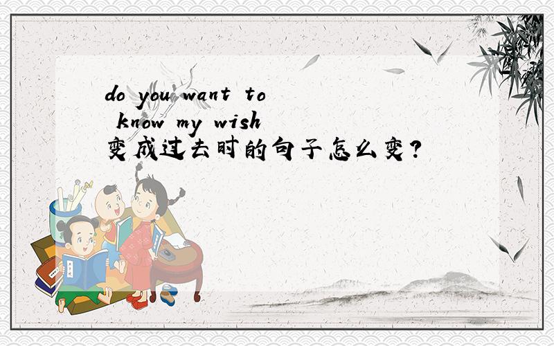 do you want to know my wish 变成过去时的句子怎么变?