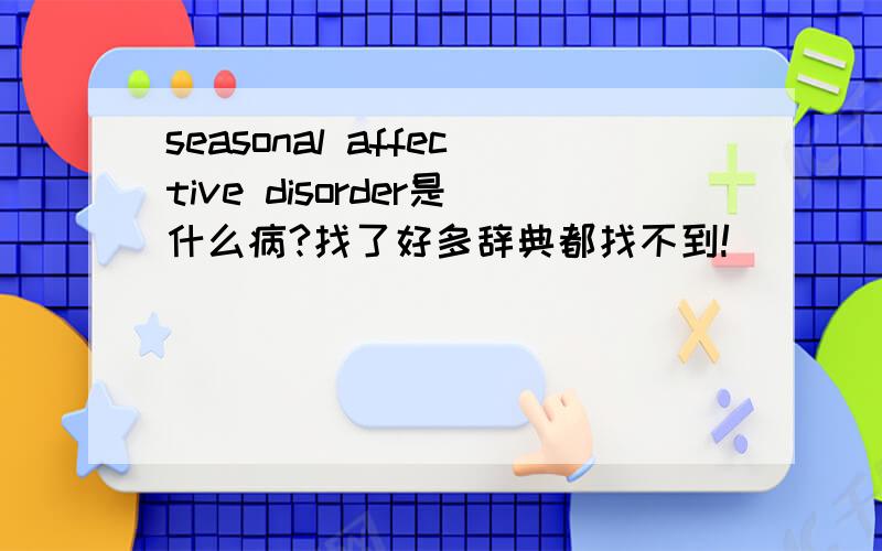 seasonal affective disorder是什么病?找了好多辞典都找不到!