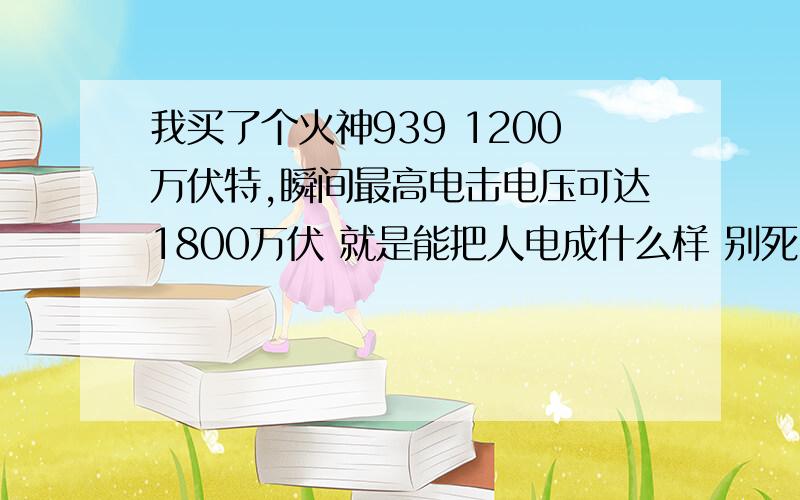 我买了个火神939 1200万伏特,瞬间最高电击电压可达1800万伏 就是能把人电成什么样 别死了