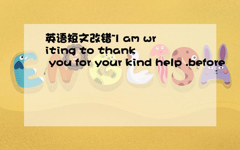 英语短文改错~l am writing to thank you for your kind help .before