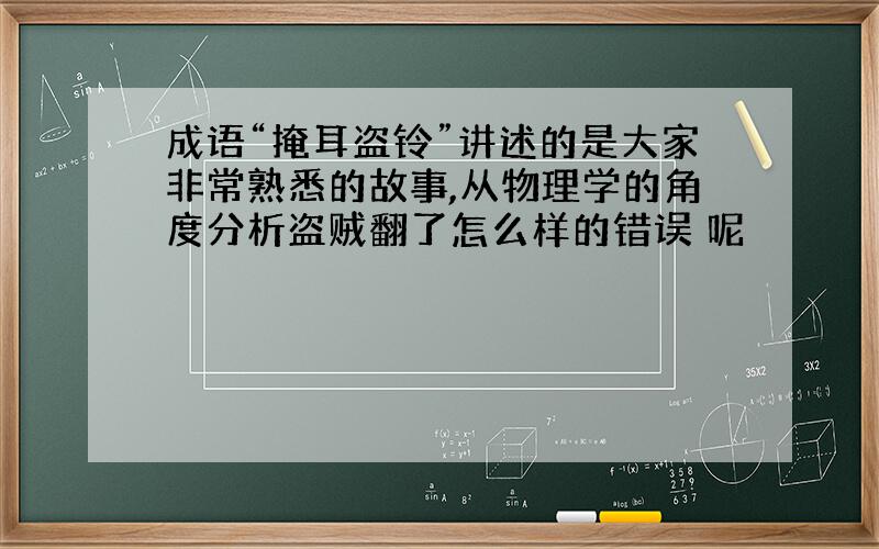 成语“掩耳盗铃”讲述的是大家非常熟悉的故事,从物理学的角度分析盗贼翻了怎么样的错误 呢