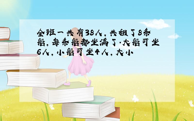 全班一共有38人,共租了8条船,每条船都坐满了.大船可坐6人,小船可坐4人,大小