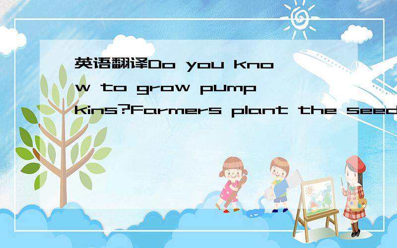 英语翻译Do you know to grow pumpkins?Farmers plant the seeds of