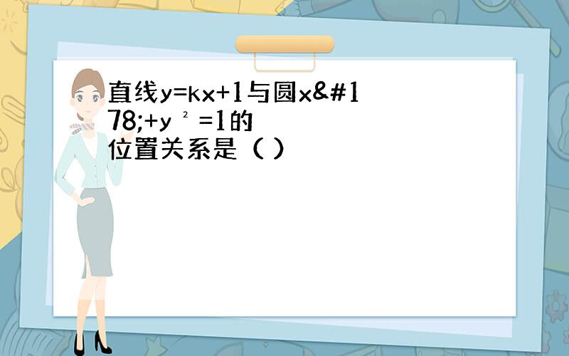 直线y=kx+1与圆x²+y²=1的位置关系是（ ）