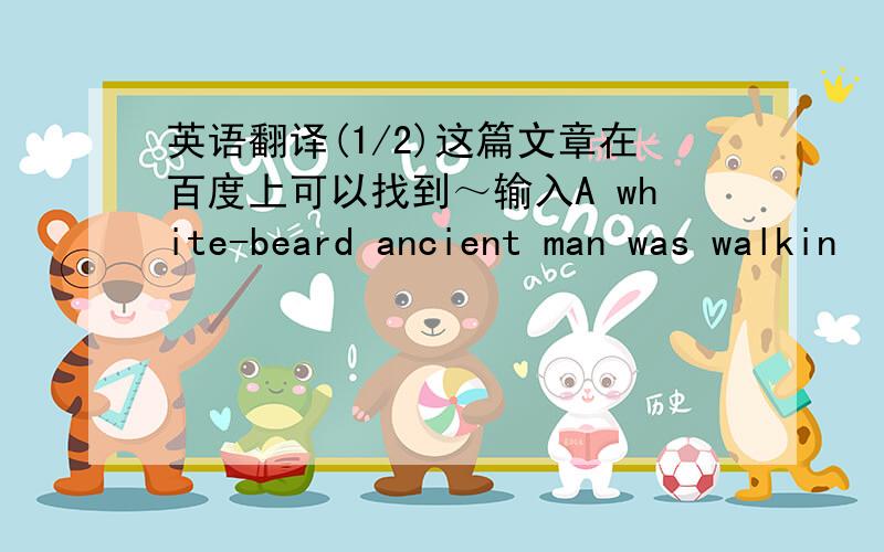 英语翻译(1/2)这篇文章在百度上可以找到～输入A white-beard ancient man was walkin