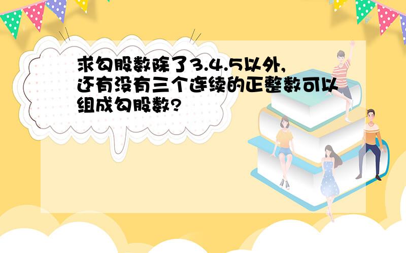 求勾股数除了3.4.5以外,还有没有三个连续的正整数可以组成勾股数?