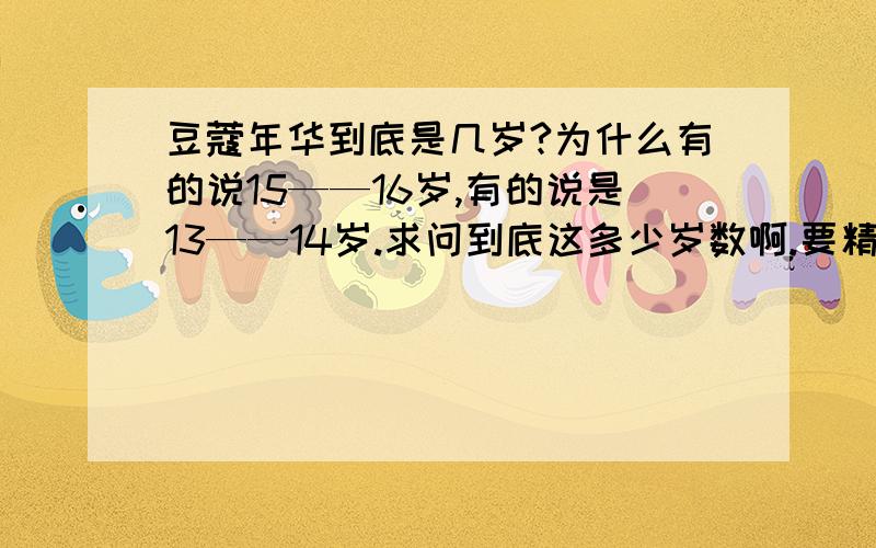 豆蔻年华到底是几岁?为什么有的说15——16岁,有的说是13——14岁.求问到底这多少岁数啊.要精确的.