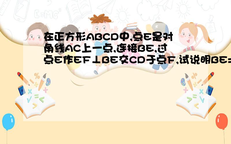 在正方形ABCD中,点E是对角线AC上一点,连接BE,过点E作EF⊥BE交CD于点F,试说明BE=EF.