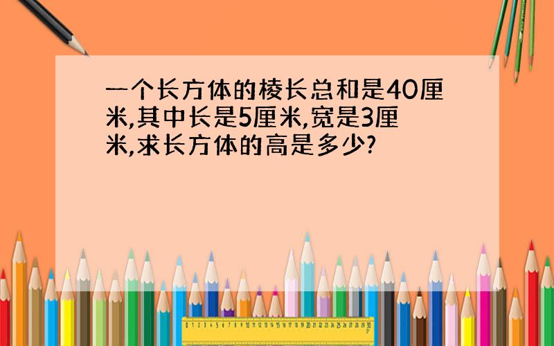 一个长方体的棱长总和是40厘米,其中长是5厘米,宽是3厘米,求长方体的高是多少?