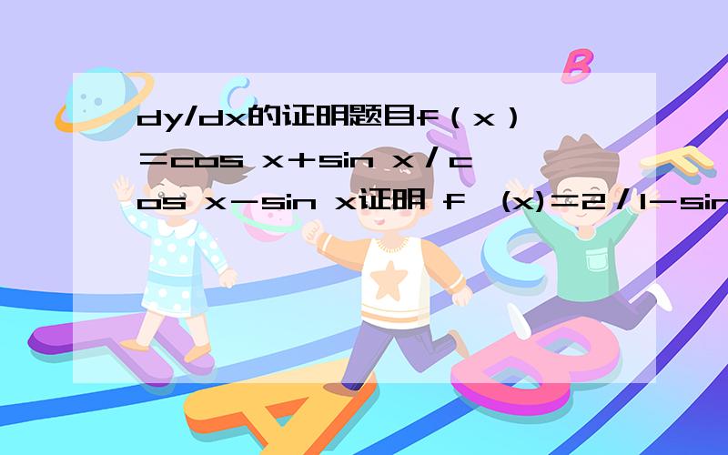 dy/dx的证明题目f（x）＝cos x＋sin x／cos x－sin x证明 f'(x)＝2／1－sin 2x..