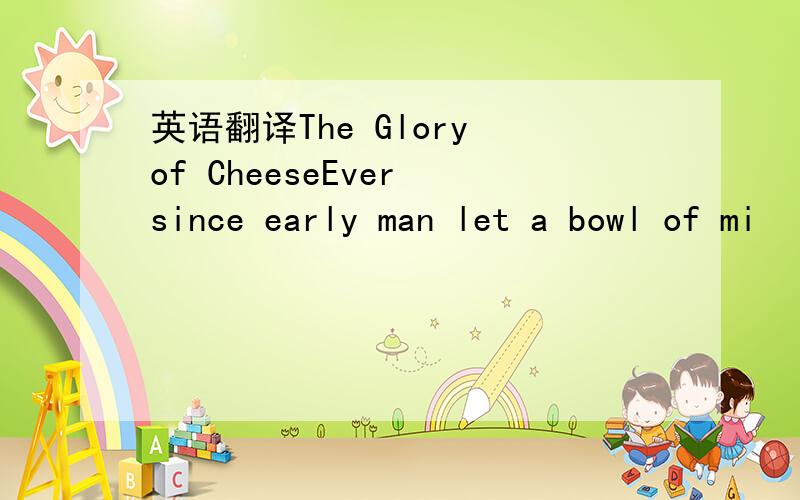 英语翻译The Glory of CheeseEver since early man let a bowl of mi