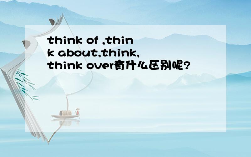 think of ,think about,think,think over有什么区别呢?