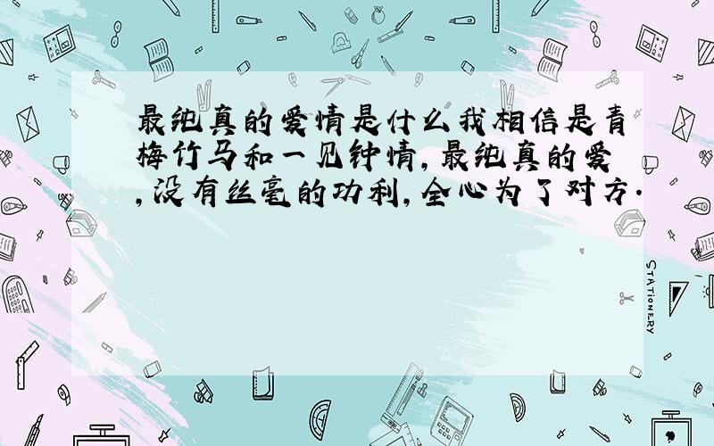 最纯真的爱情是什么我相信是青梅竹马和一见钟情,最纯真的爱,没有丝毫的功利,全心为了对方.