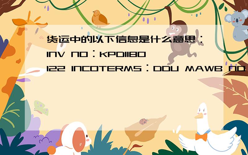 货运中的以下信息是什么意思：INV NO：KPD1180122 INCOTERMS：DDU MAWB NO：205-47