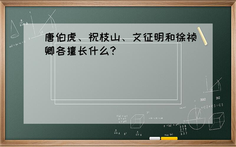 唐伯虎、祝枝山、文征明和徐祯卿各擅长什么?