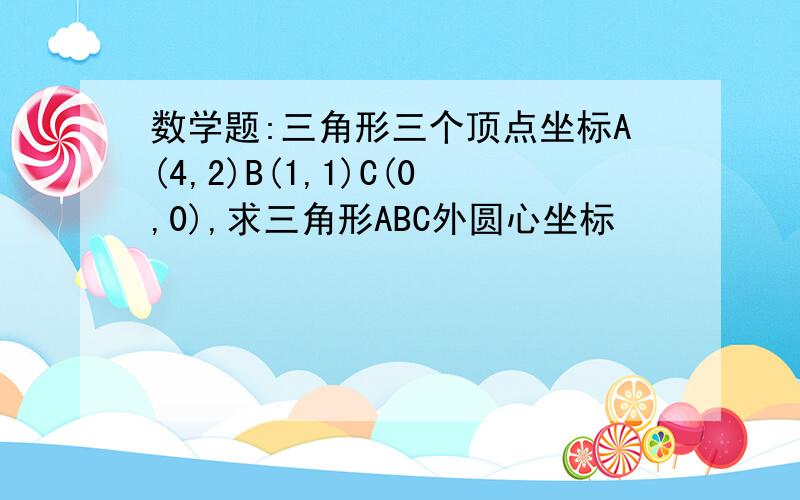 数学题:三角形三个顶点坐标A(4,2)B(1,1)C(0,0),求三角形ABC外圆心坐标