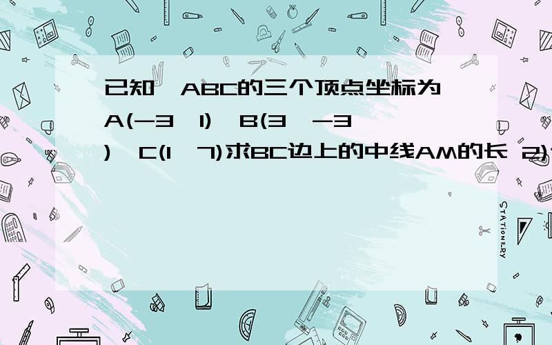 已知△ABC的三个顶点坐标为A(-3,1),B(3,-3),C(1,7)求BC边上的中线AM的长 2)证明ABC为等腰直