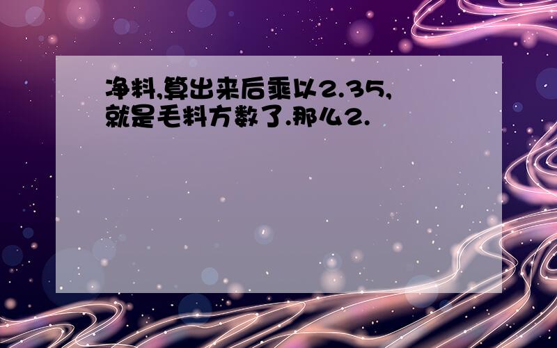 净料,算出来后乘以2.35,就是毛料方数了.那么2.