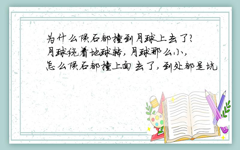 为什么陨石都撞到月球上去了?月球绕着地球转,月球那么小,怎么陨石都撞上面去了,到处都是坑