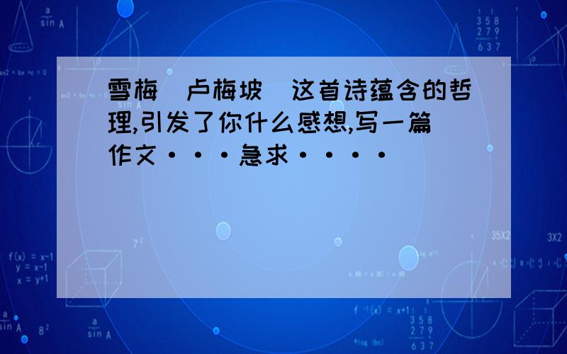 雪梅（卢梅坡）这首诗蕴含的哲理,引发了你什么感想,写一篇作文···急求····